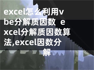 excel怎么利用vbe分解質(zhì)因數(shù)  excel分解質(zhì)因數(shù)算法,excel因數(shù)分解