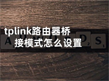 tplink路由器橋接模式怎么設(shè)置 