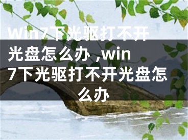 Win7下光驅(qū)打不開光盤怎么辦 ,win7下光驅(qū)打不開光盤怎么辦