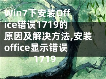 Win7下安裝Office錯誤1719的原因及解決方法,安裝office顯示錯誤1719