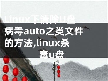 Linux下清除U盤病毒auto之類文件的方法,linux殺毒u盤