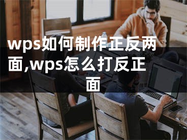 wps如何制作正反兩面,wps怎么打反正面