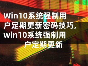 Win10系統(tǒng)強(qiáng)制用戶定期更新密碼技巧,win10系統(tǒng)強(qiáng)制用戶定期更新