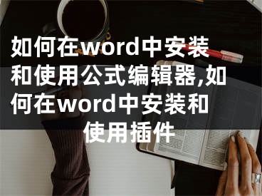 如何在word中安裝和使用公式編輯器,如何在word中安裝和使用插件