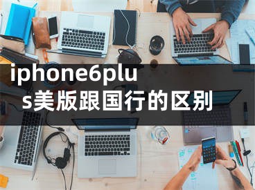 iphone6plus美版跟國(guó)行的區(qū)別