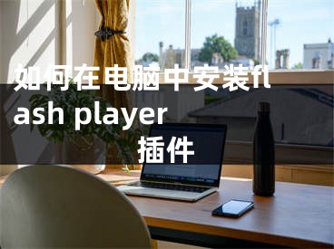 如何在電腦中安裝flash player插件