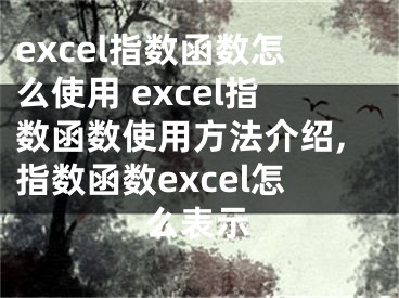 excel指數(shù)函數(shù)怎么使用 excel指數(shù)函數(shù)使用方法介紹,指數(shù)函數(shù)excel怎么表示