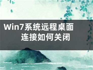 Win7系統(tǒng)遠(yuǎn)程桌面連接如何關(guān)閉