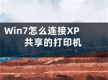 Win7怎么連接XP共享的打印機(jī)