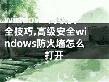 windows高級(jí)安全技巧,高級(jí)安全windows防火墻怎么打開(kāi)