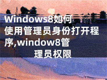 Windows8如何使用管理員身份打開程序,window8管理員權(quán)限