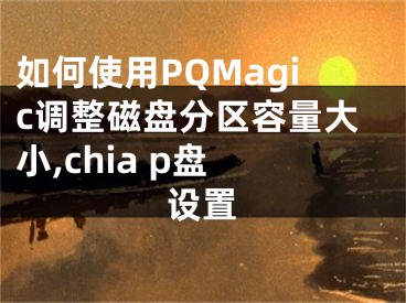 如何使用PQMagic調(diào)整磁盤分區(qū)容量大小,chia p盤 設(shè)置