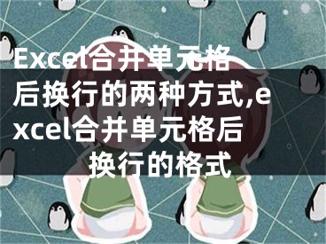 Excel合并單元格后換行的兩種方式,excel合并單元格后換行的格式