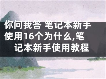 你問(wèn)我答 筆記本新手使用16個(gè)為什么,筆記本新手使用教程