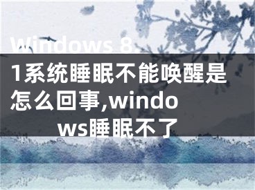 Windows 8.1系統(tǒng)睡眠不能喚醒是怎么回事,windows睡眠不了