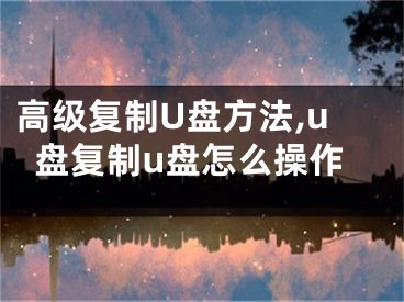 高級(jí)復(fù)制U盤方法,u盤復(fù)制u盤怎么操作