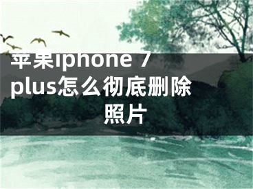 蘋果iphone 7plus怎么徹底刪除照片