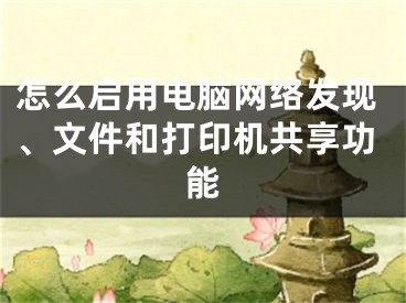 怎么啟用電腦網(wǎng)絡(luò)發(fā)現(xiàn)、文件和打印機(jī)共享功能