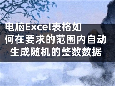 電腦Excel表格如何在要求的范圍內(nèi)自動(dòng)生成隨機(jī)的整數(shù)數(shù)據(jù)