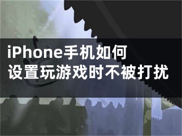 iPhone手機(jī)如何設(shè)置玩游戲時(shí)不被打擾