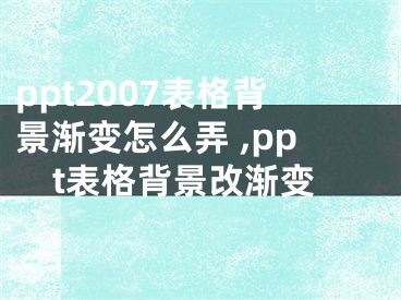 ppt2007表格背景漸變怎么弄 ,ppt表格背景改漸變