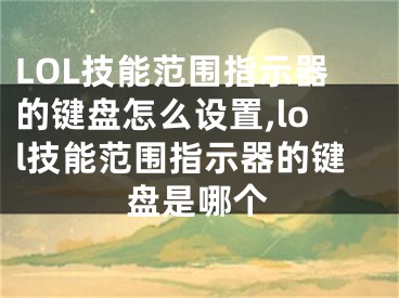 LOL技能范圍指示器的鍵盤怎么設(shè)置,lol技能范圍指示器的鍵盤是哪個(gè)