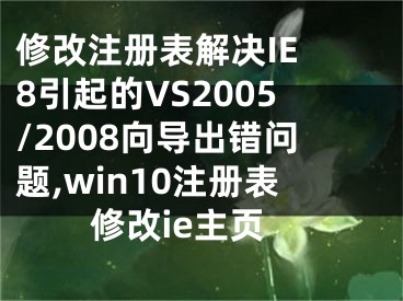 修改注冊(cè)表解決IE 8引起的VS2005/2008向?qū)С鲥e(cuò)問(wèn)題,win10注冊(cè)表修改ie主頁(yè)