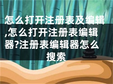 怎么打開注冊表及編輯,怎么打開注冊表編輯器?注冊表編輯器怎么搜索