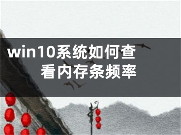 win10系統(tǒng)如何查看內(nèi)存條頻率