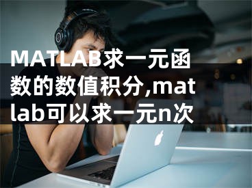 MATLAB求一元函數(shù)的數(shù)值積分,matlab可以求一元n次