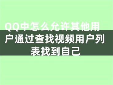 QQ中怎么允許其他用戶通過查找視頻用戶列表找到自己