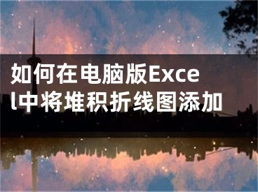 如何在電腦版Excel中將堆積折線圖添加