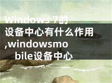 Windows 7的設(shè)備中心有什么作用 ,windowsmobile設(shè)備中心