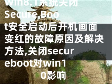 Win8.1系統(tǒng)關(guān)閉Secure Boot安全啟動(dòng)后開(kāi)機(jī)畫(huà)面變紅的故障原因及解決方法,關(guān)閉secureboot對(duì)win10影響