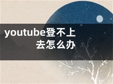 youtube登不上去怎么辦