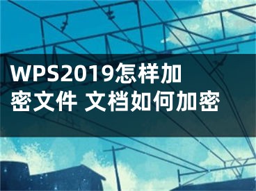 WPS2019怎樣加密文件 文檔如何加密