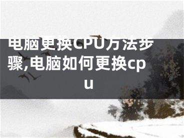 電腦更換CPU方法步驟,電腦如何更換cpu