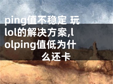 ping值不穩(wěn)定 玩lol的解決方案,lolping值低為什么還卡