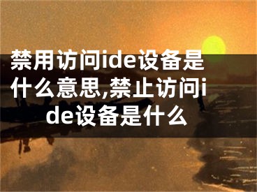 禁用訪(fǎng)問(wèn)ide設(shè)備是什么意思,禁止訪(fǎng)問(wèn)ide設(shè)備是什么