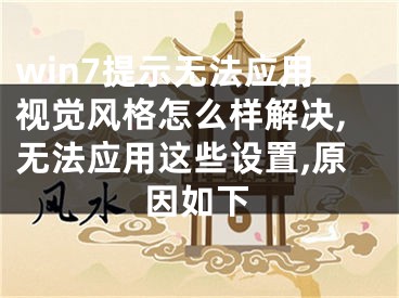 win7提示無法應用視覺風格怎么樣解決,無法應用這些設置,原因如下