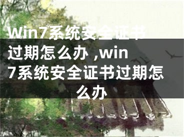 Win7系統(tǒng)安全證書過期怎么辦 ,win7系統(tǒng)安全證書過期怎么辦