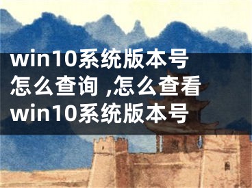 win10系統(tǒng)版本號(hào)怎么查詢 ,怎么查看win10系統(tǒng)版本號(hào)