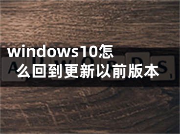 windows10怎么回到更新以前版本