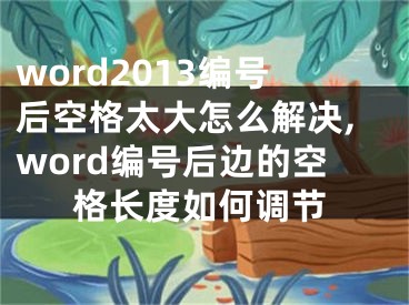 word2013編號后空格太大怎么解決,word編號后邊的空格長度如何調(diào)節(jié)