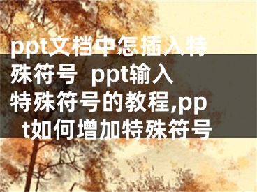 ppt文檔中怎插入特殊符號  ppt輸入特殊符號的教程,ppt如何增加特殊符號