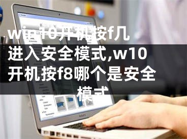 win10開機(jī)按f幾進(jìn)入安全模式,w10開機(jī)按f8哪個(gè)是安全模式