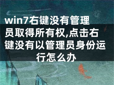 win7右鍵沒有管理員取得所有權(quán),點(diǎn)擊右鍵沒有以管理員身份運(yùn)行怎么辦