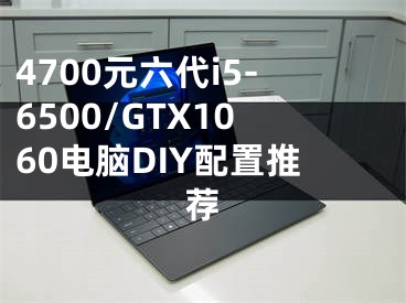 4700元六代i5-6500/GTX1060電腦DIY配置推薦