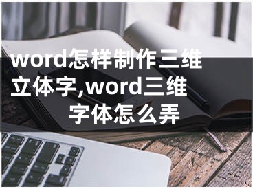 word怎樣制作三維立體字,word三維字體怎么弄