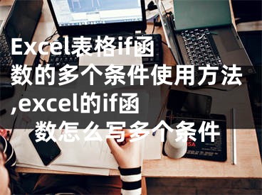 Excel表格if函數(shù)的多個(gè)條件使用方法,excel的if函數(shù)怎么寫多個(gè)條件